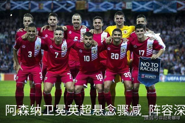 阿森纳卫冕英超悬念骤减 阵容深度冠绝群雄 自满成最大隐患